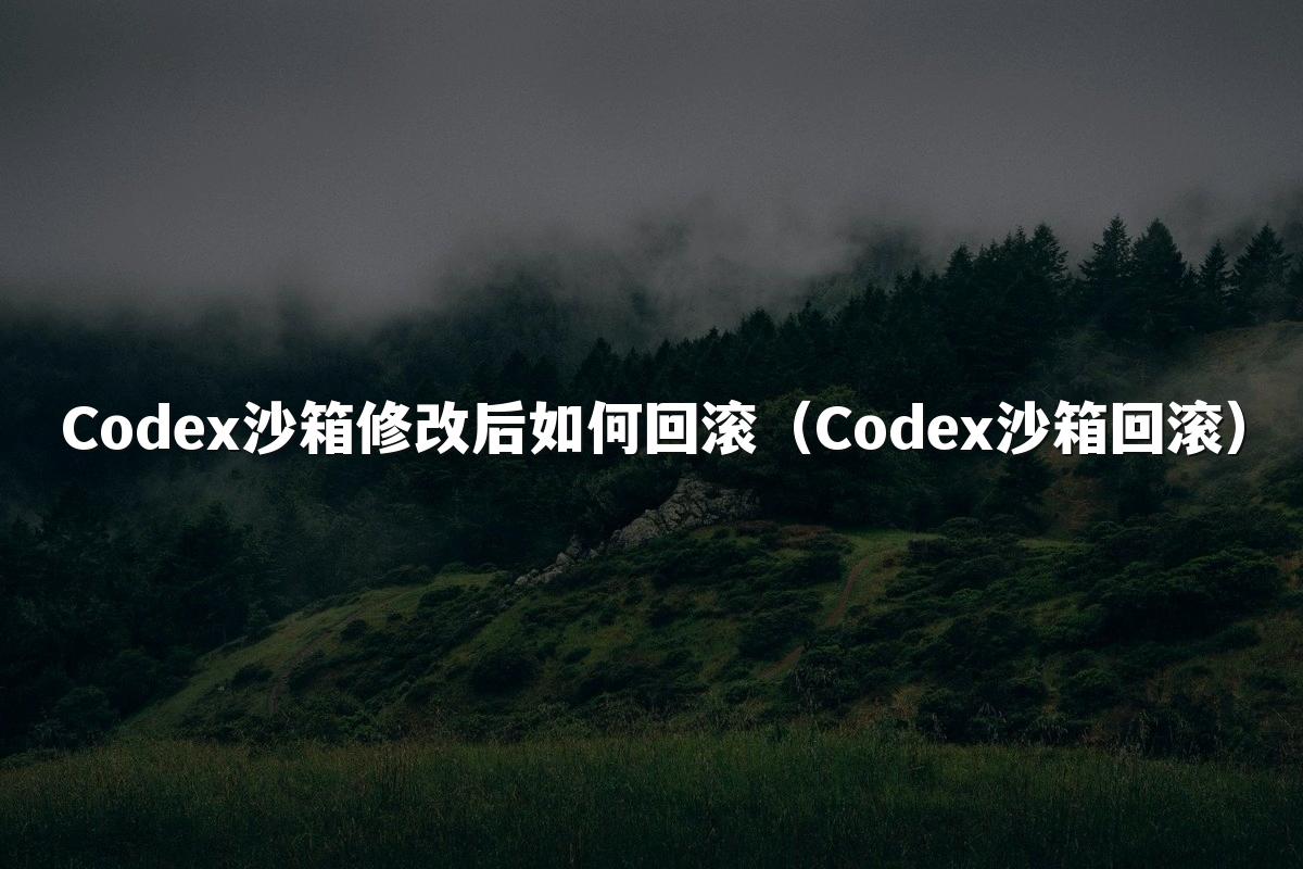 Codex沙箱修改后如何回滚（Codex沙箱回滚）