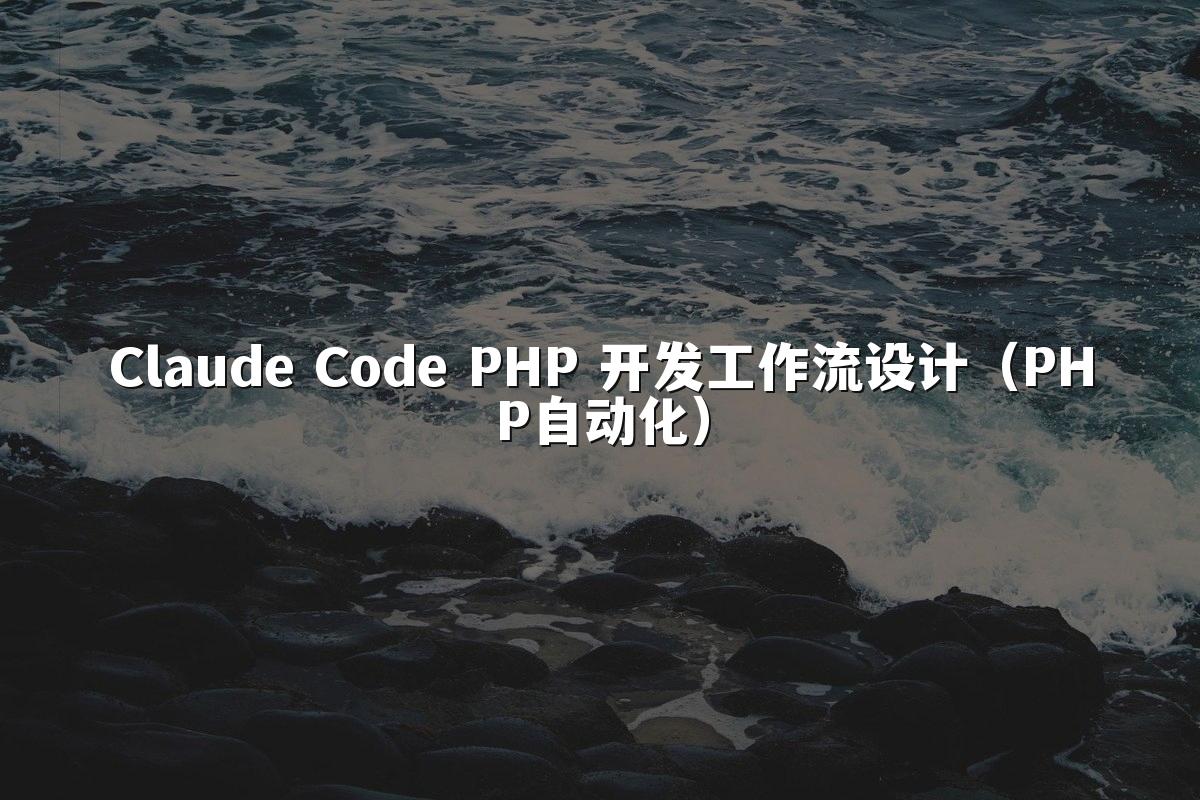 Claude Code PHP 开发工作流设计（PHP自动化）