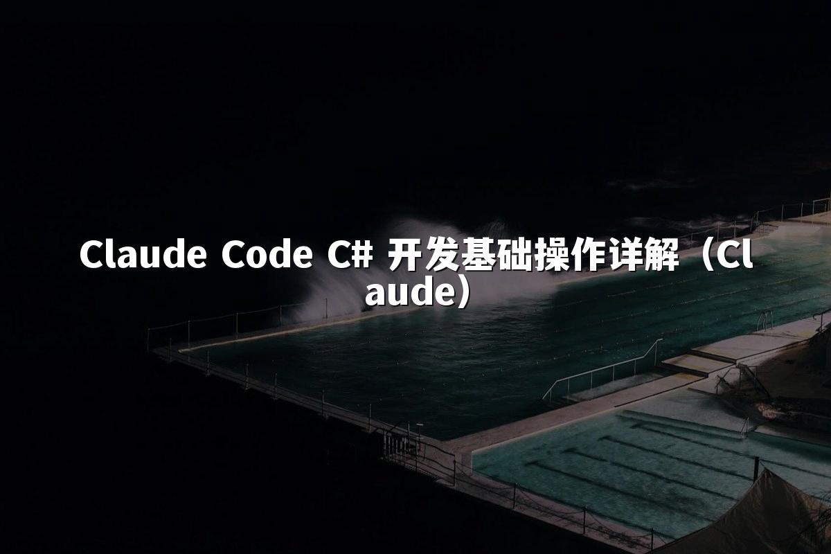 Claude Code C# 开发基础操作详解（Claude）