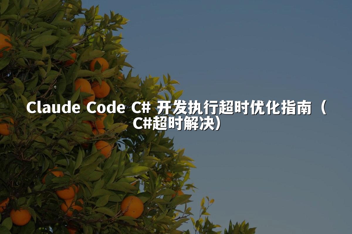 Claude Code C# 开发执行超时优化指南（C#超时解决）