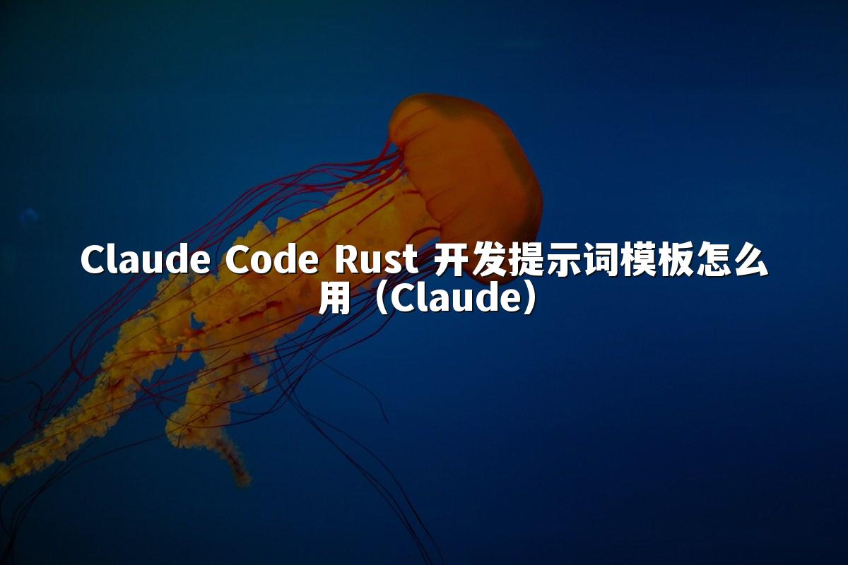Claude Code Rust 开发提示词模板怎么用（Claude）