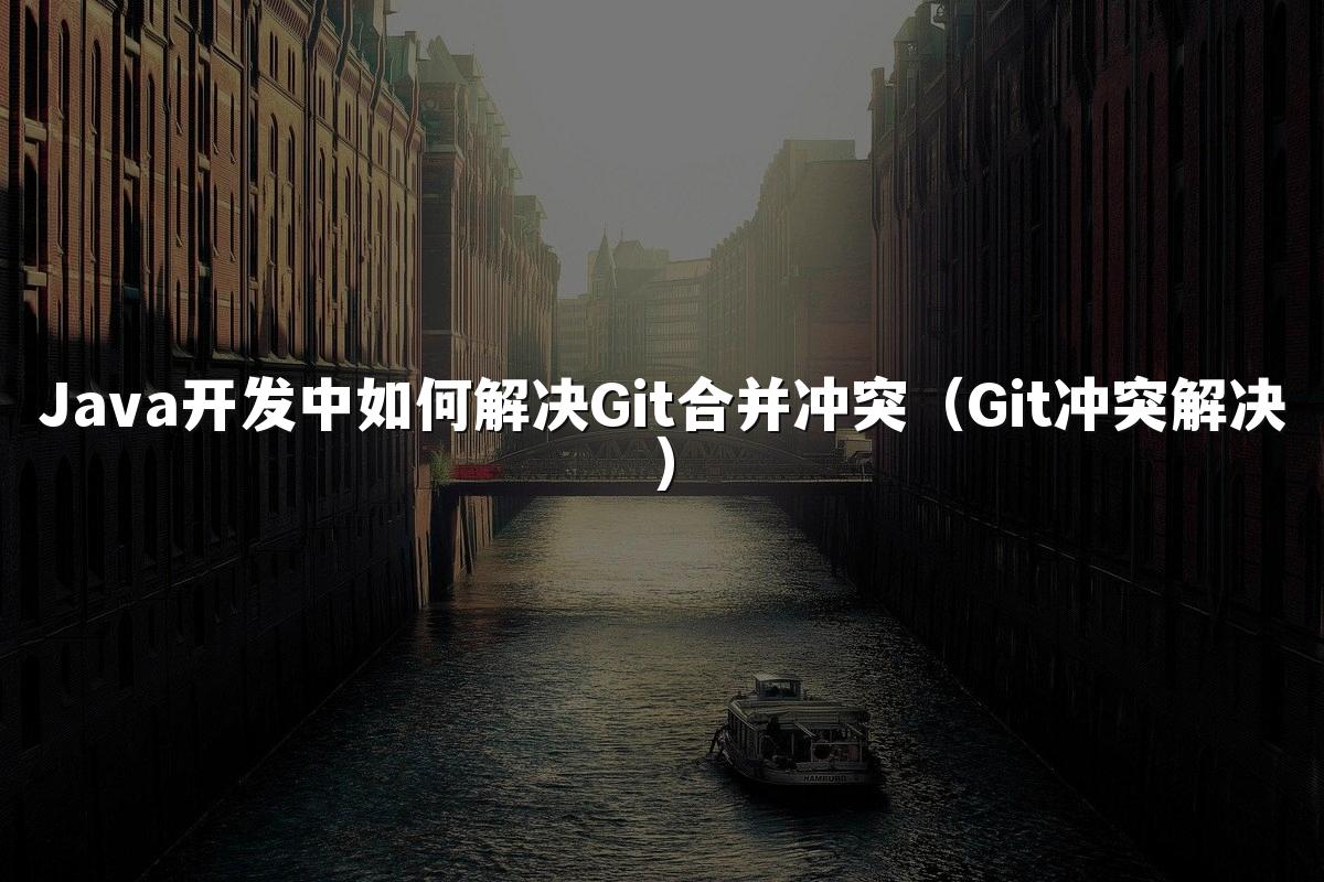 Java开发中如何解决Git合并冲突（Git冲突解决）