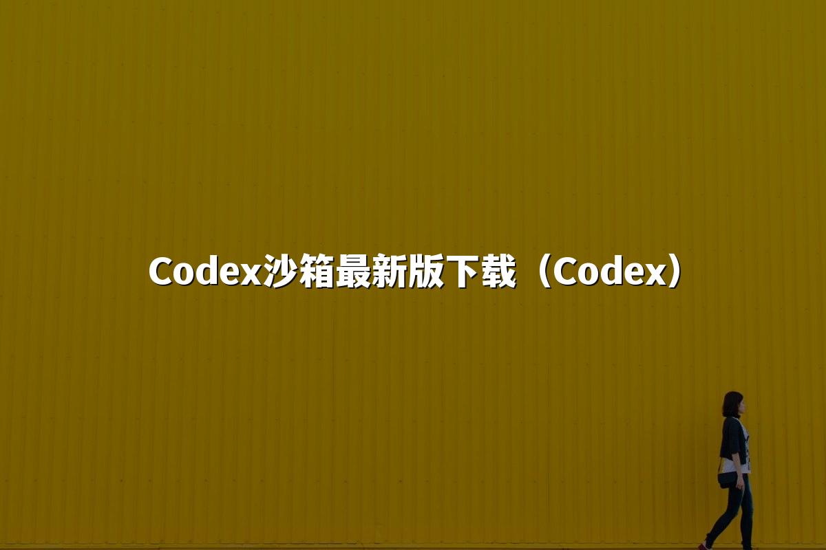 Codex沙箱最新版下载（Codex）
