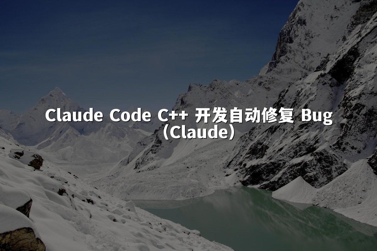Claude Code C++ 开发自动修复 Bug（Claude）