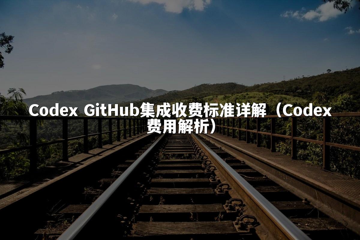 Codex GitHub集成收费标准详解（Codex费用解析）