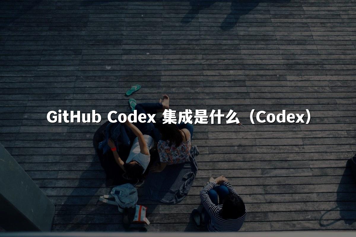GitHub Codex 集成是什么（Codex）