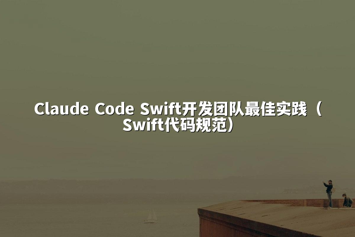 Claude Code Swift开发团队最佳实践（Swift代码规范）