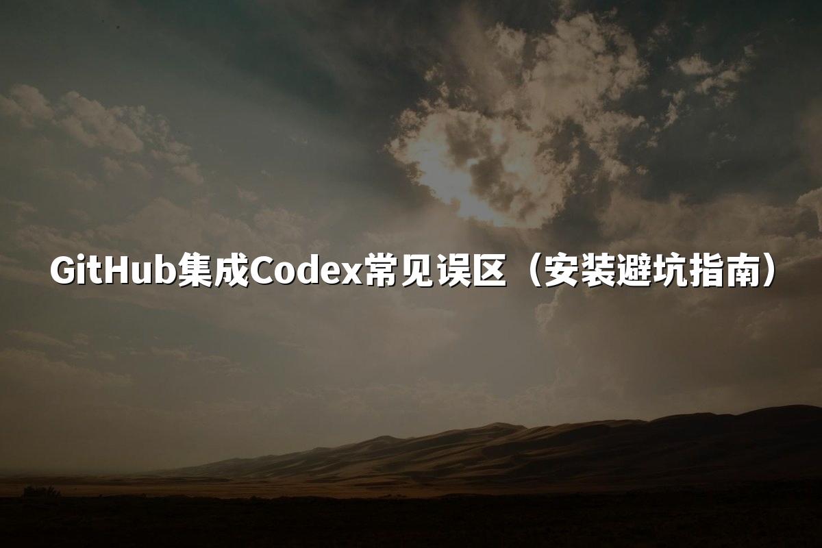 GitHub集成Codex常见误区（安装避坑指南）