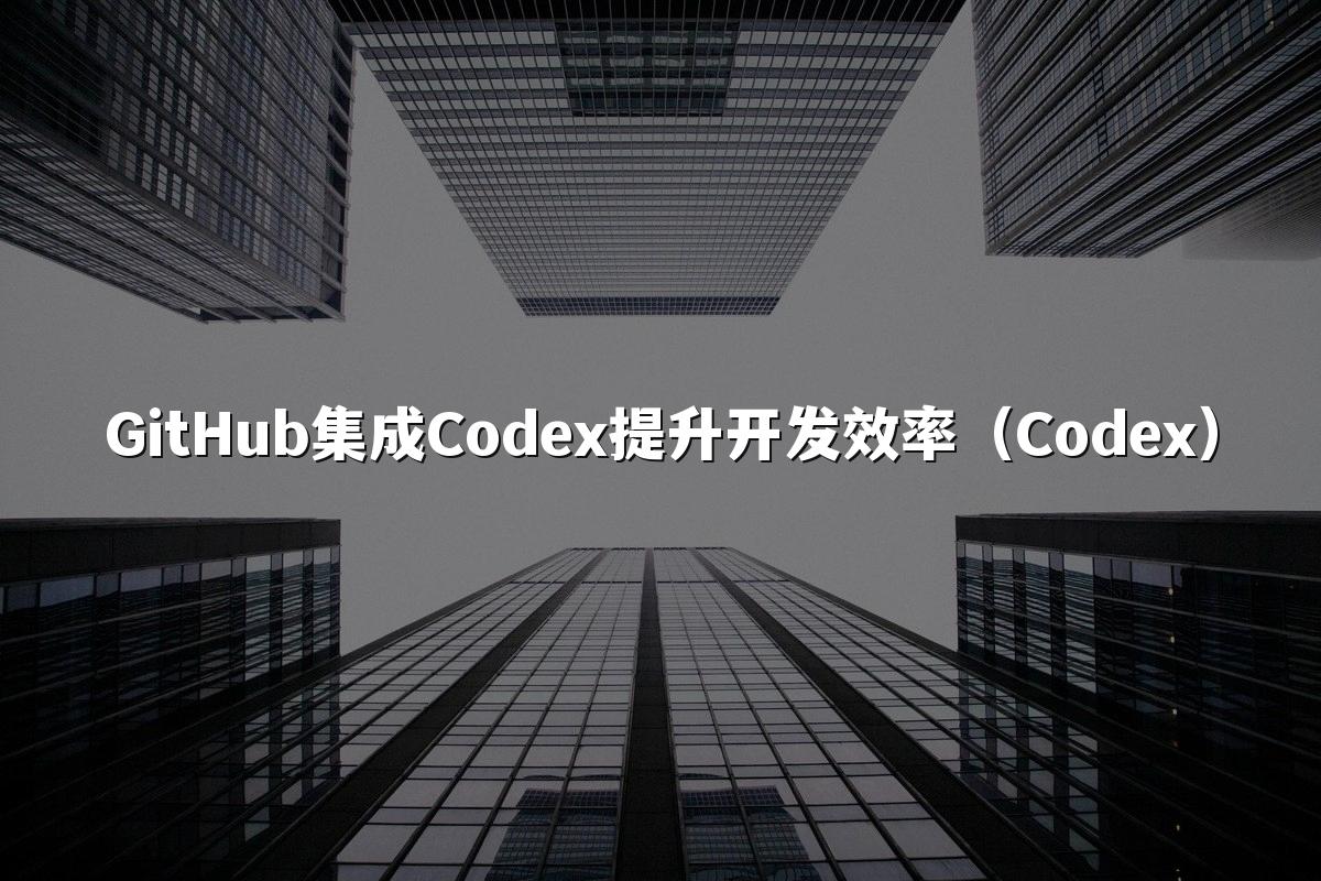 GitHub集成Codex提升开发效率(Codex)
