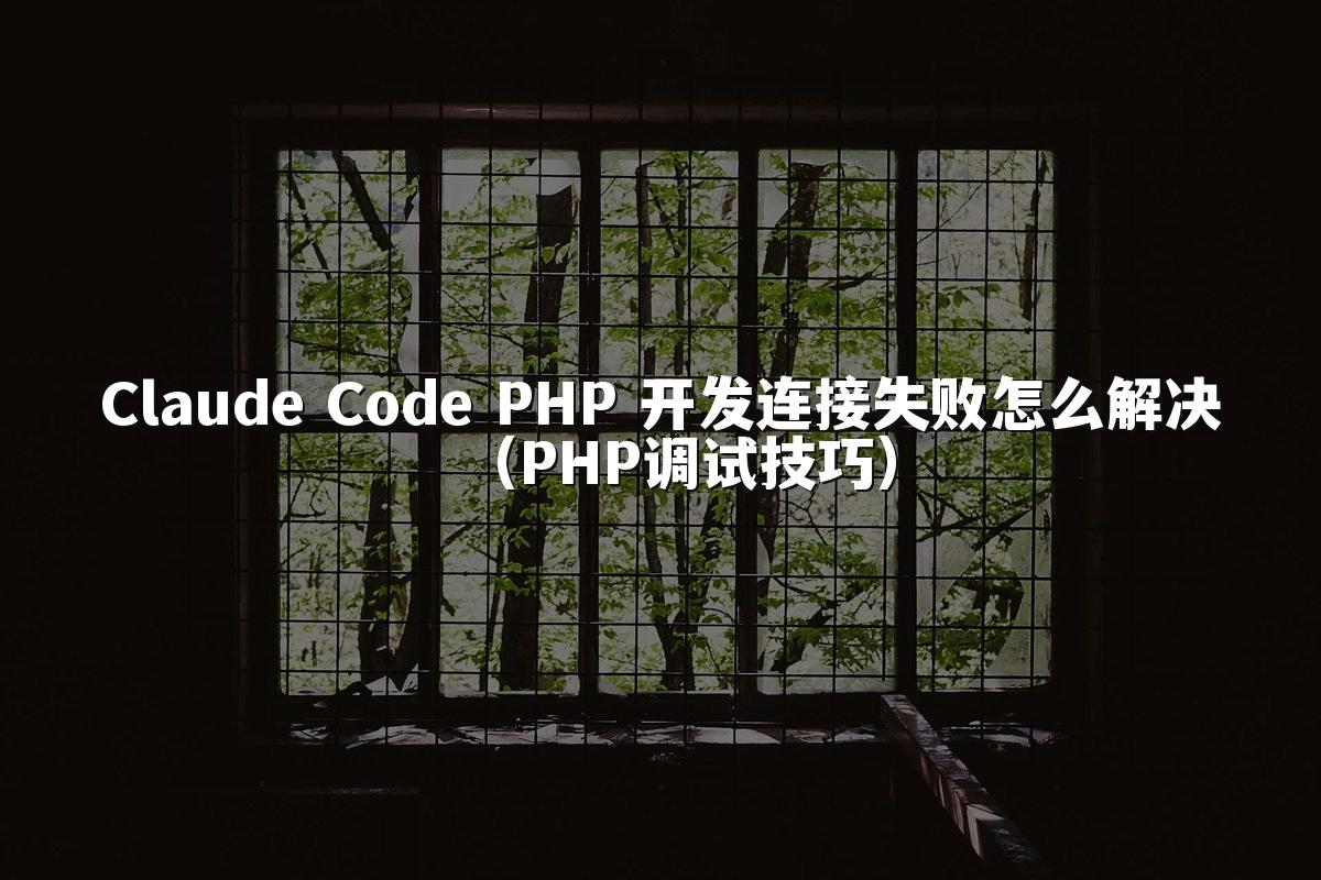 Claude Code PHP 开发连接失败怎么解决（PHP调试技巧）