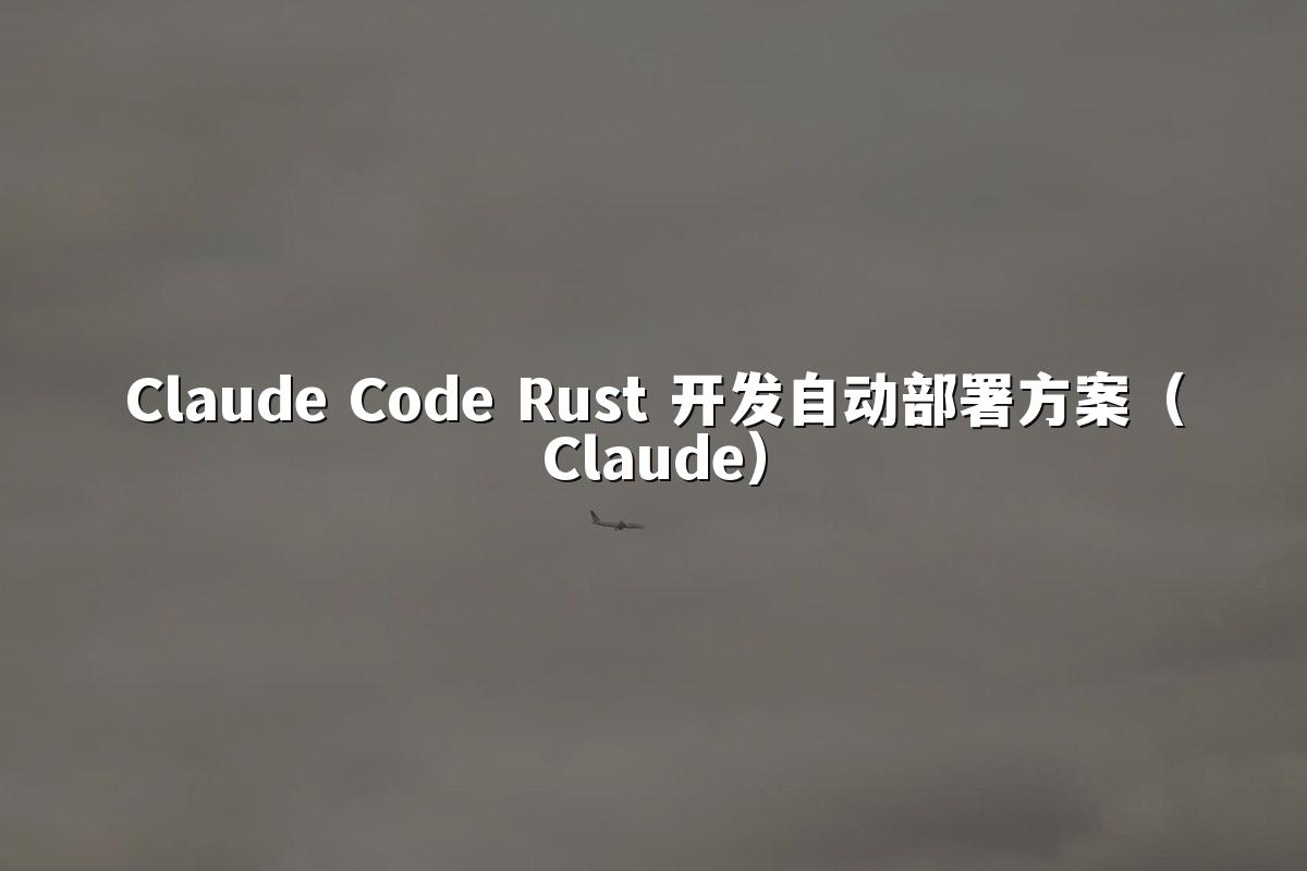 Claude Code Rust 开发自动部署方案(Claude)