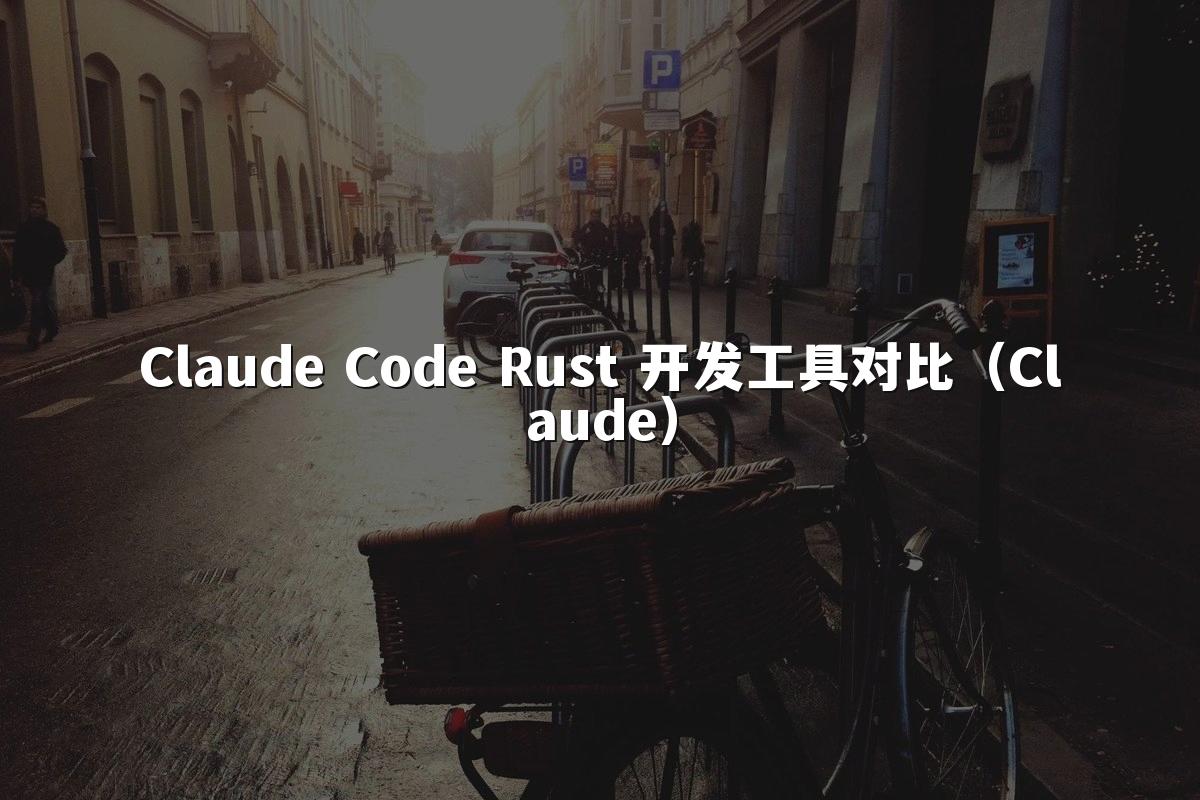 Claude Code Rust 开发工具对比（Claude）