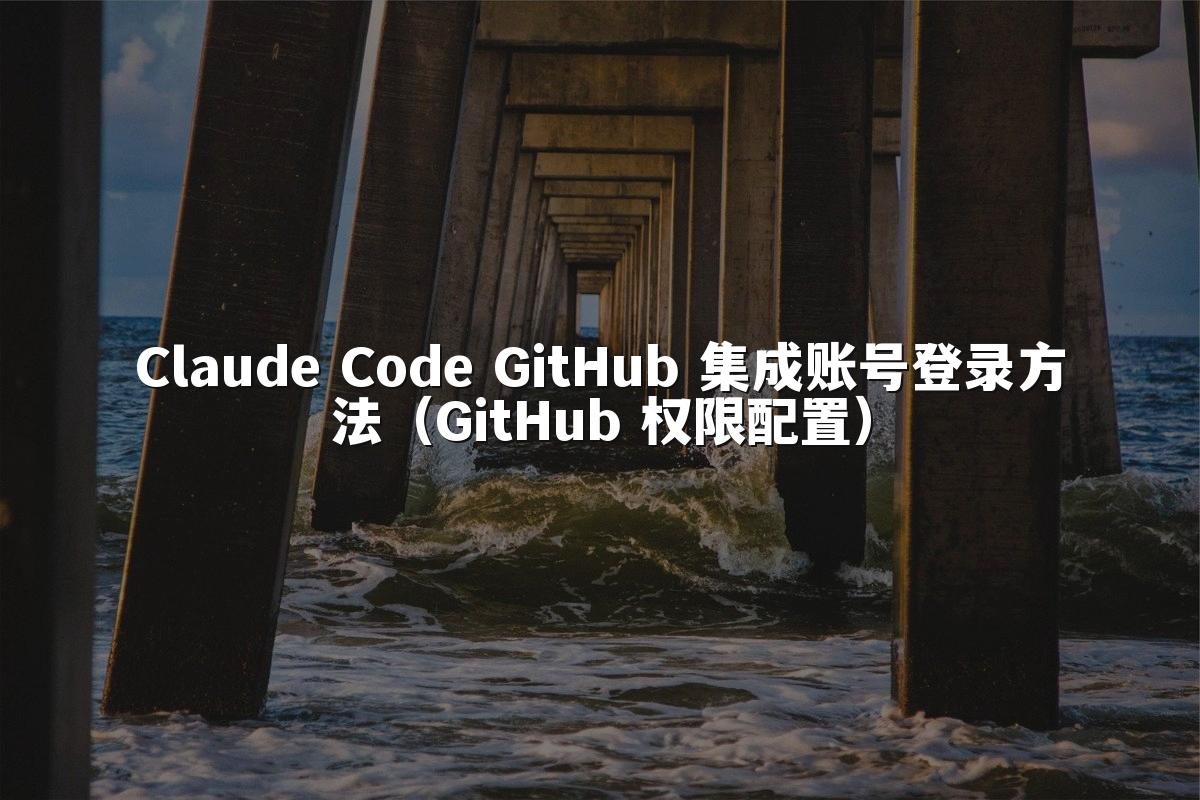 Claude Code GitHub 集成账号登录方法（GitHub 权限配置）