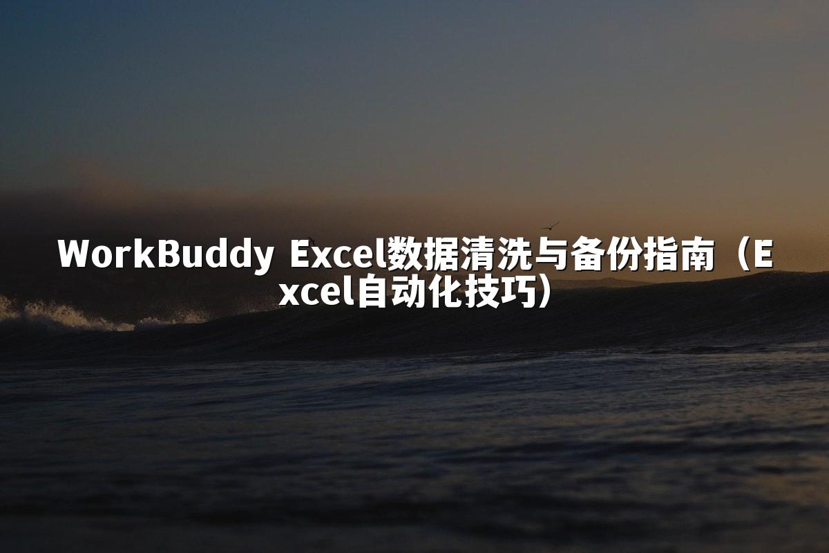 WorkBuddy Excel数据清洗与备份指南（Excel自动化技巧）