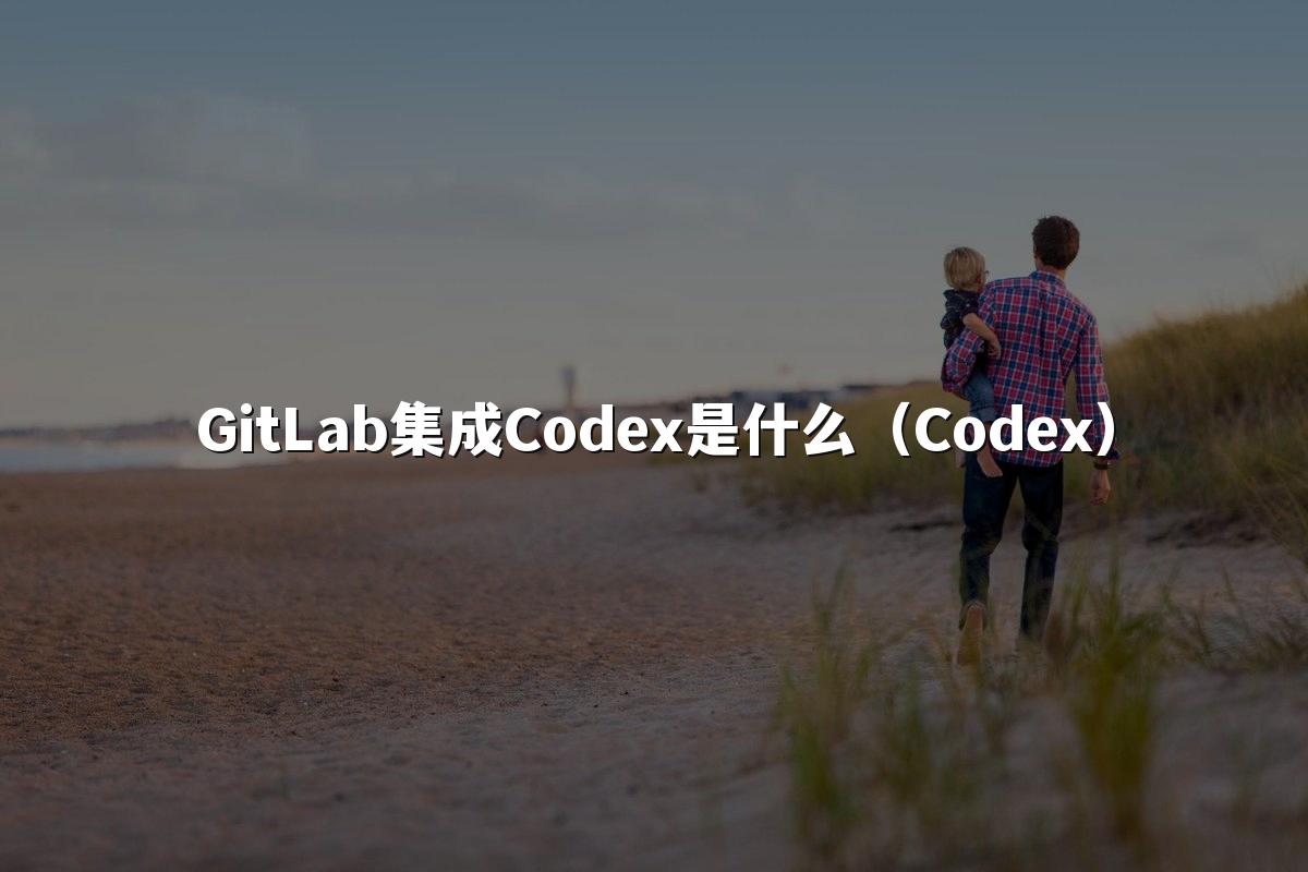 GitLab集成Codex是什么(Codex)