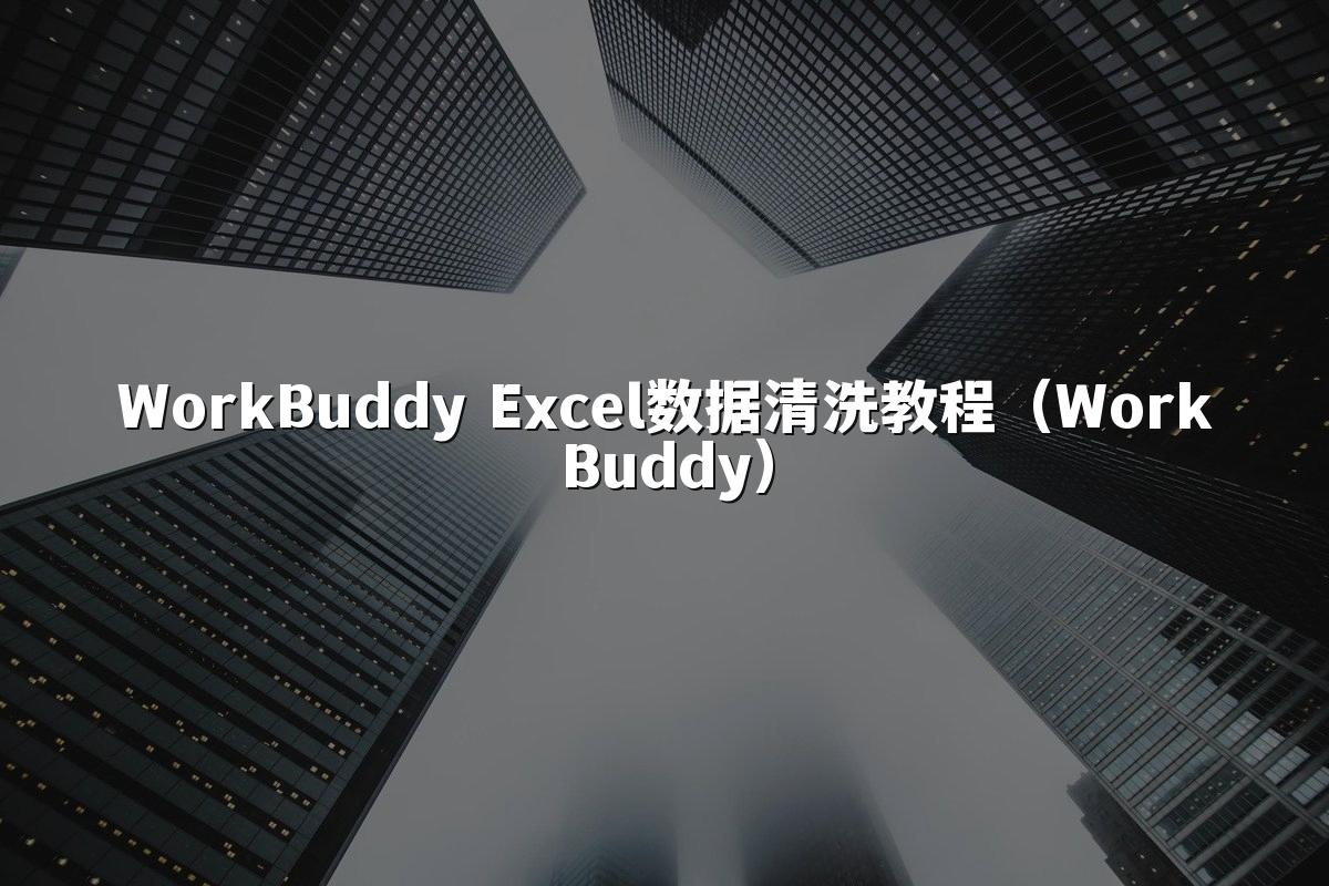 WorkBuddy Excel数据清洗教程（WorkBuddy）