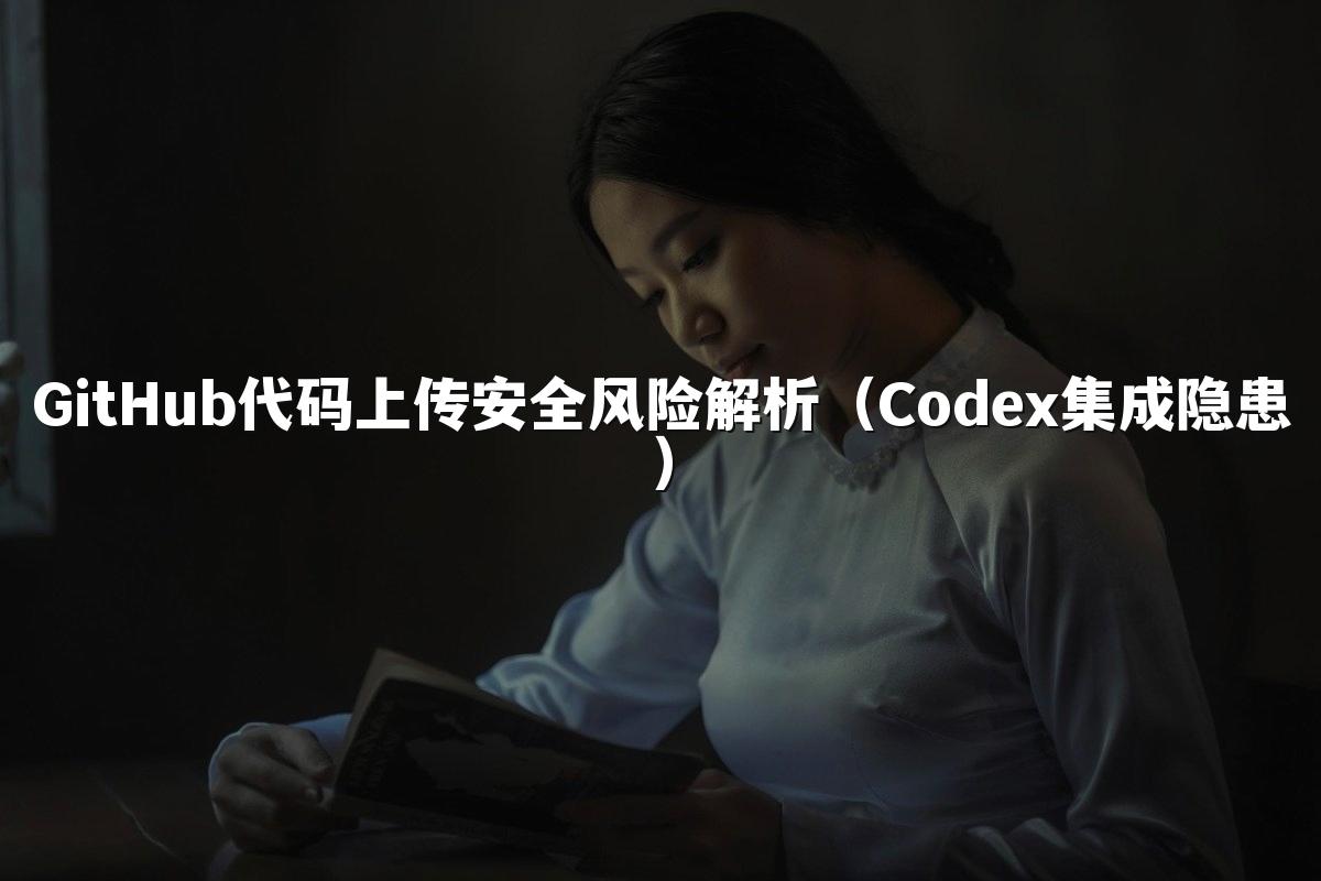 GitHub代码上传安全风险解析（Codex集成隐患）
