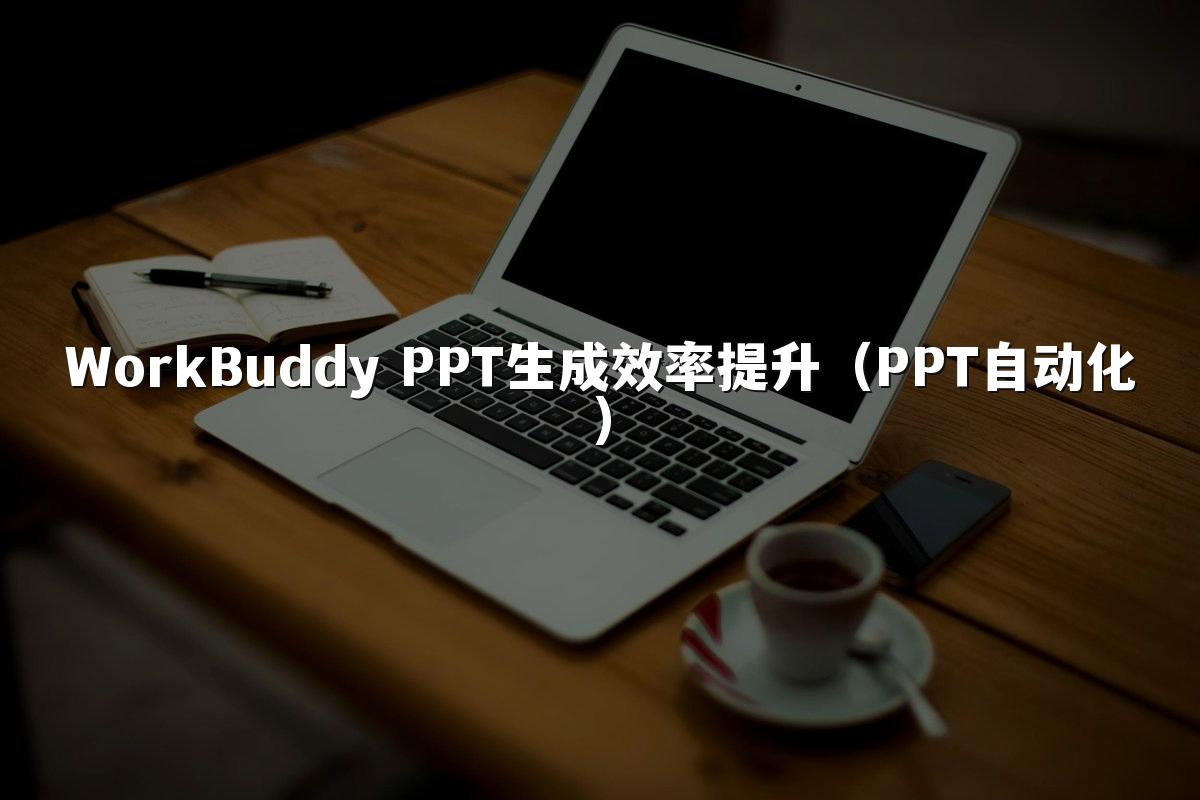 WorkBuddy PPT生成效率提升（PPT自动化）
