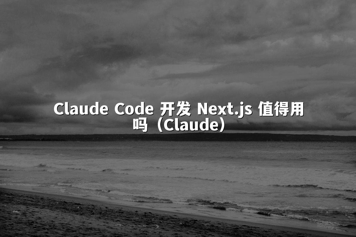 Claude Code 开发 Next.js 值得用吗(Claude)