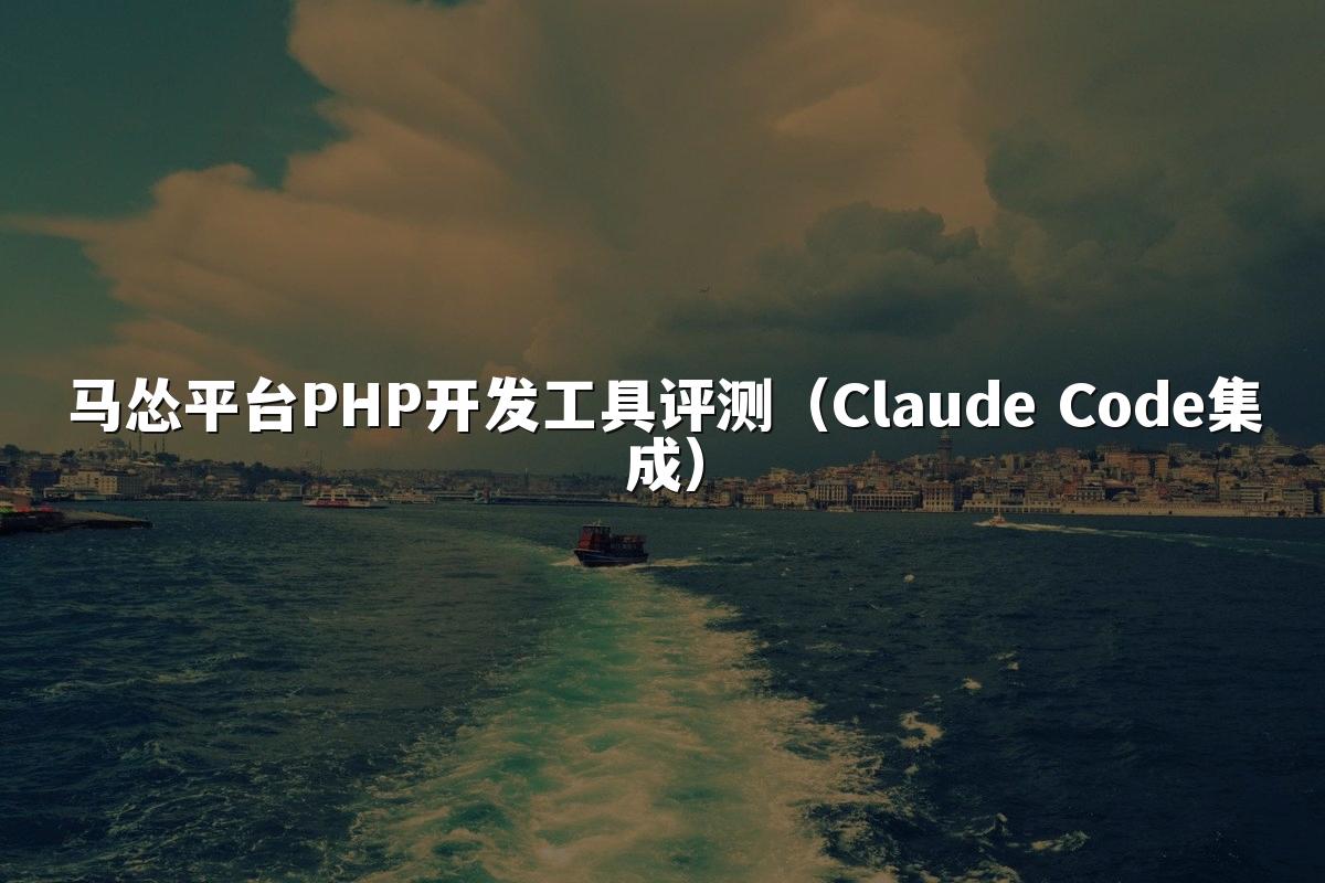 马怂平台PHP开发工具评测（Claude Code集成）