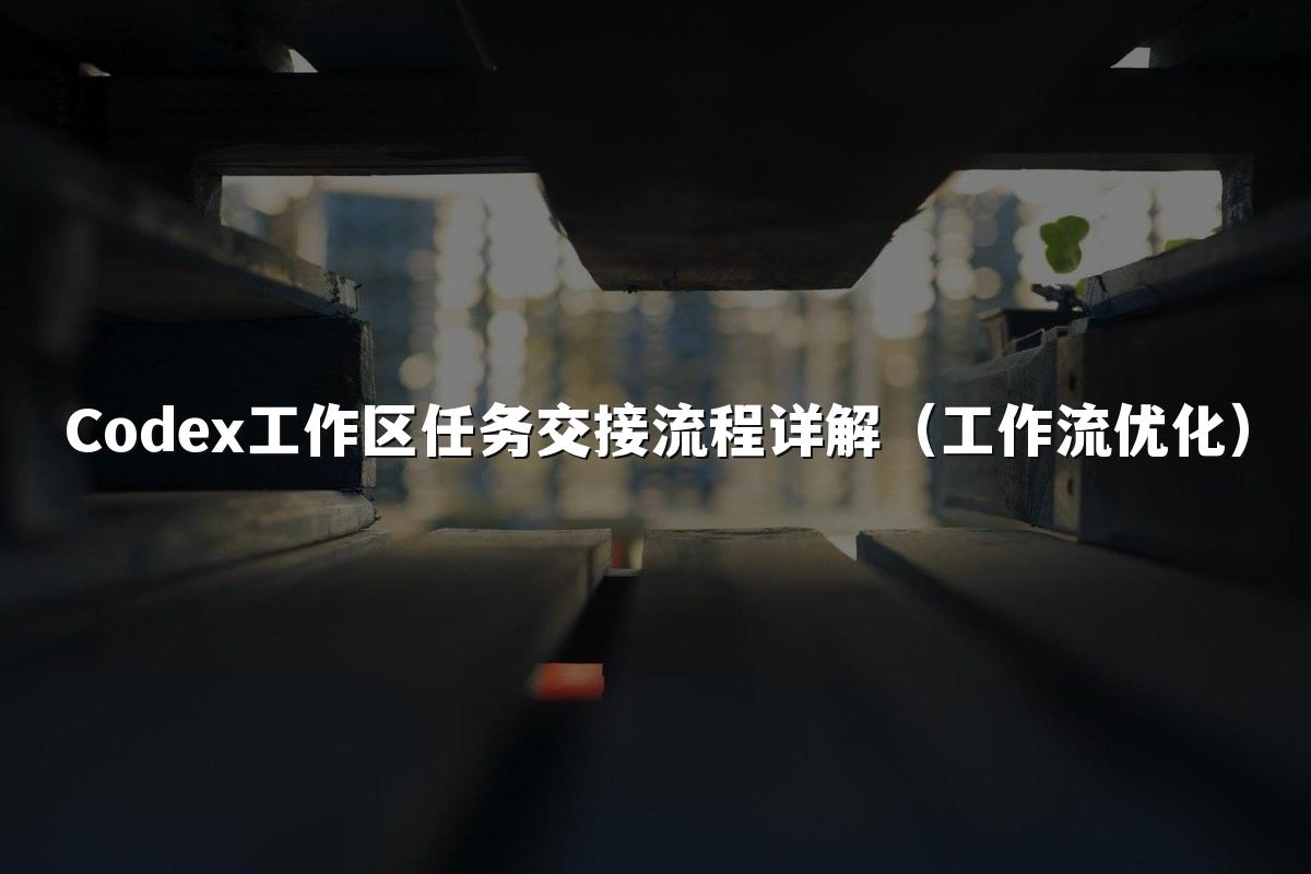 Codex工作区任务交接流程详解（工作流优化）