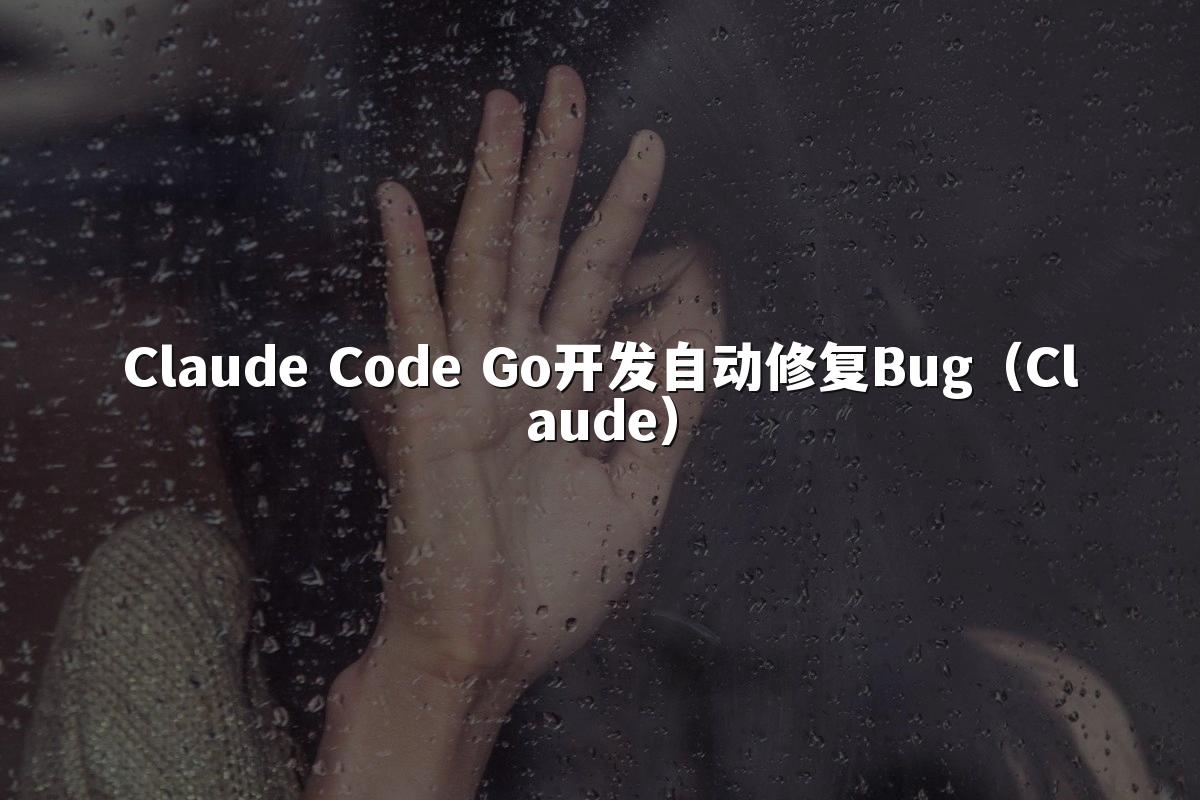 Claude Code Go开发自动修复Bug（Claude）