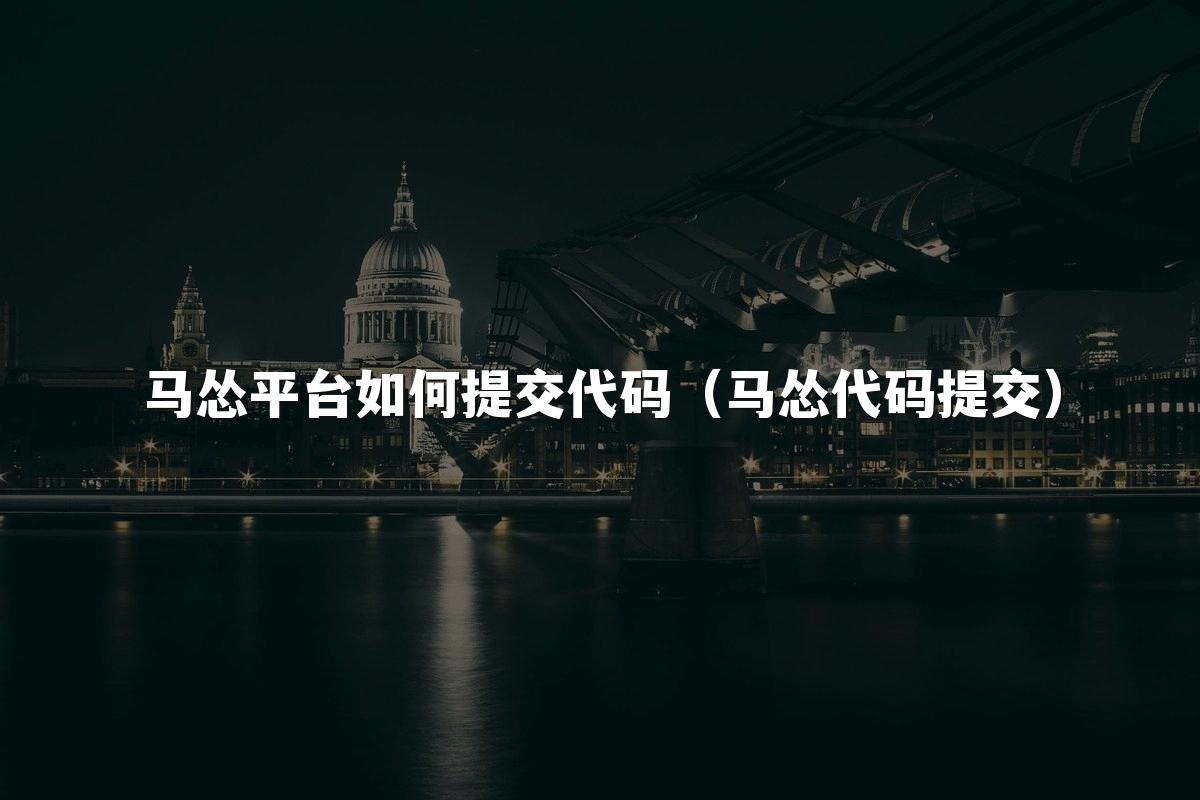马怂平台如何提交代码(马怂代码提交)