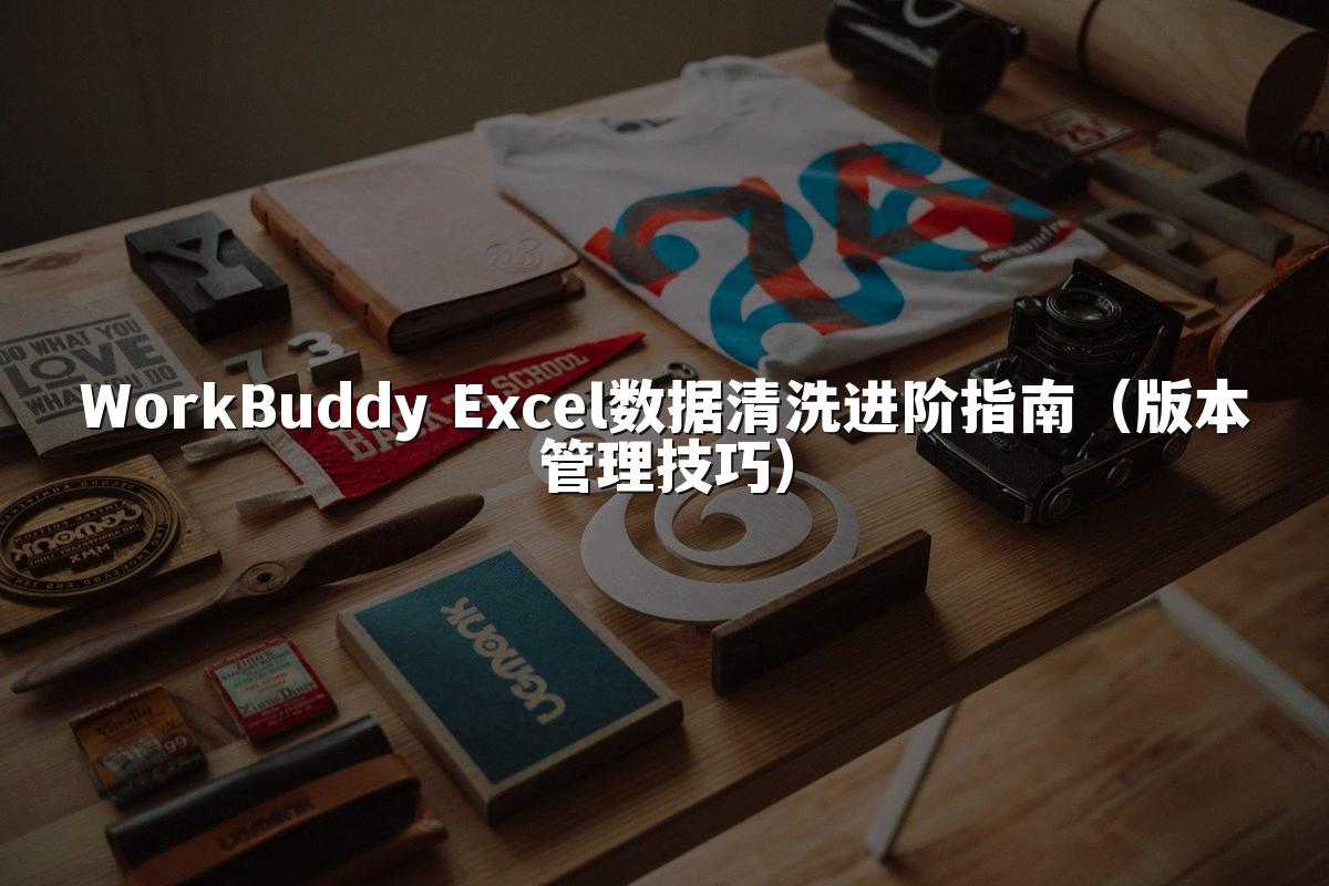 WorkBuddy Excel数据清洗进阶指南（版本管理技巧）