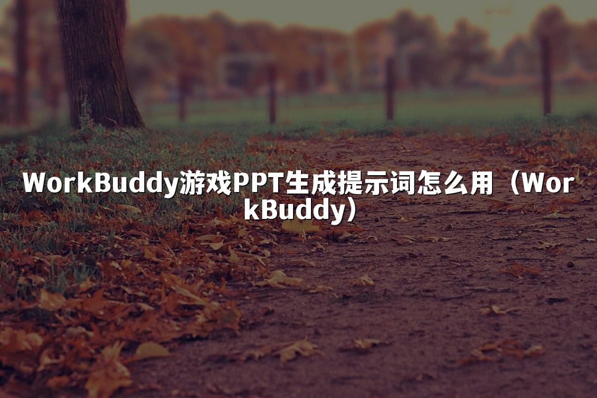 WorkBuddy游戏PPT生成提示词怎么用（WorkBuddy）