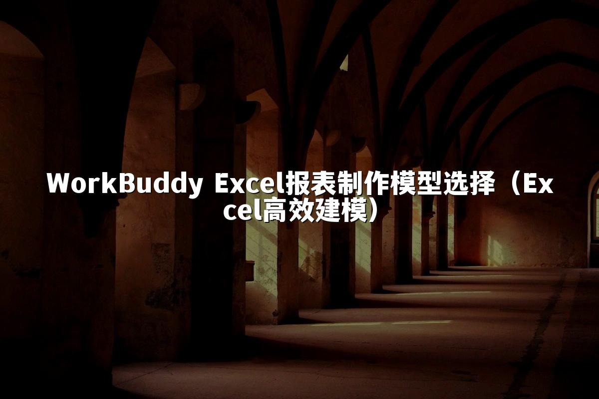 WorkBuddy Excel报表制作模型选择(Excel高效建模)