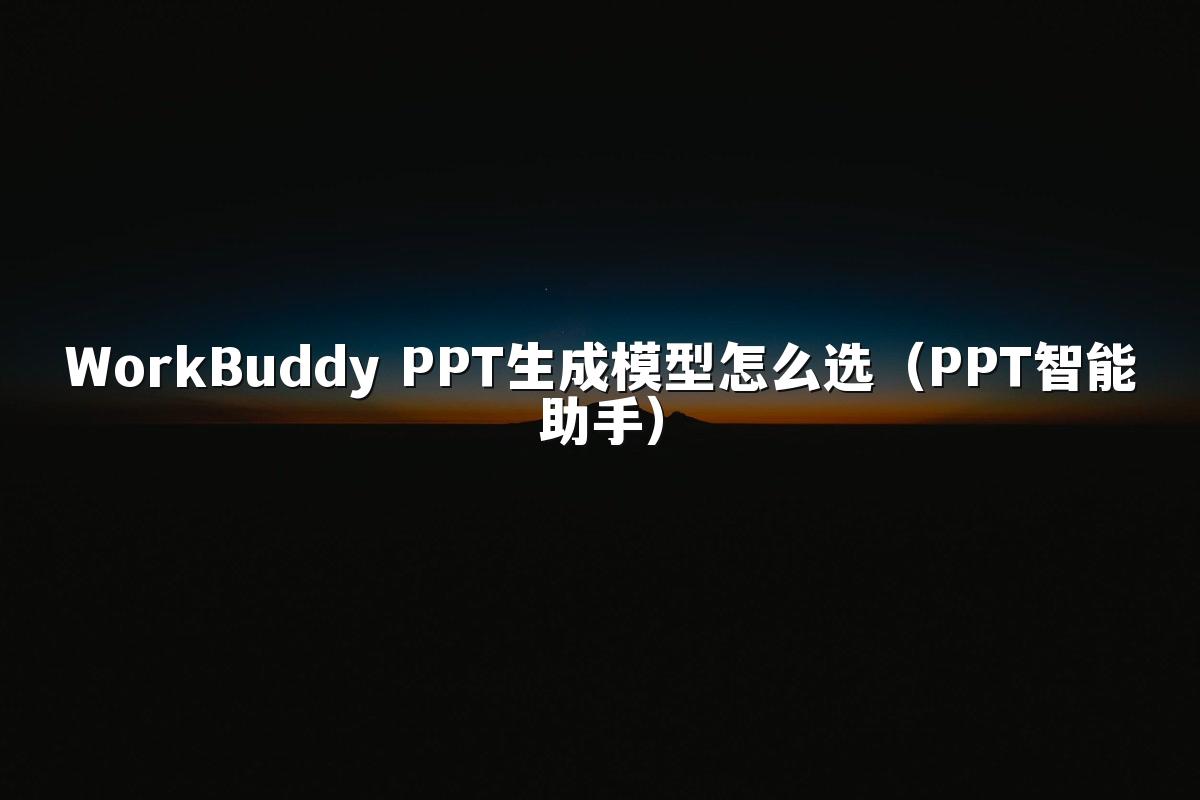 WorkBuddy PPT生成模型怎么选（PPT智能助手）