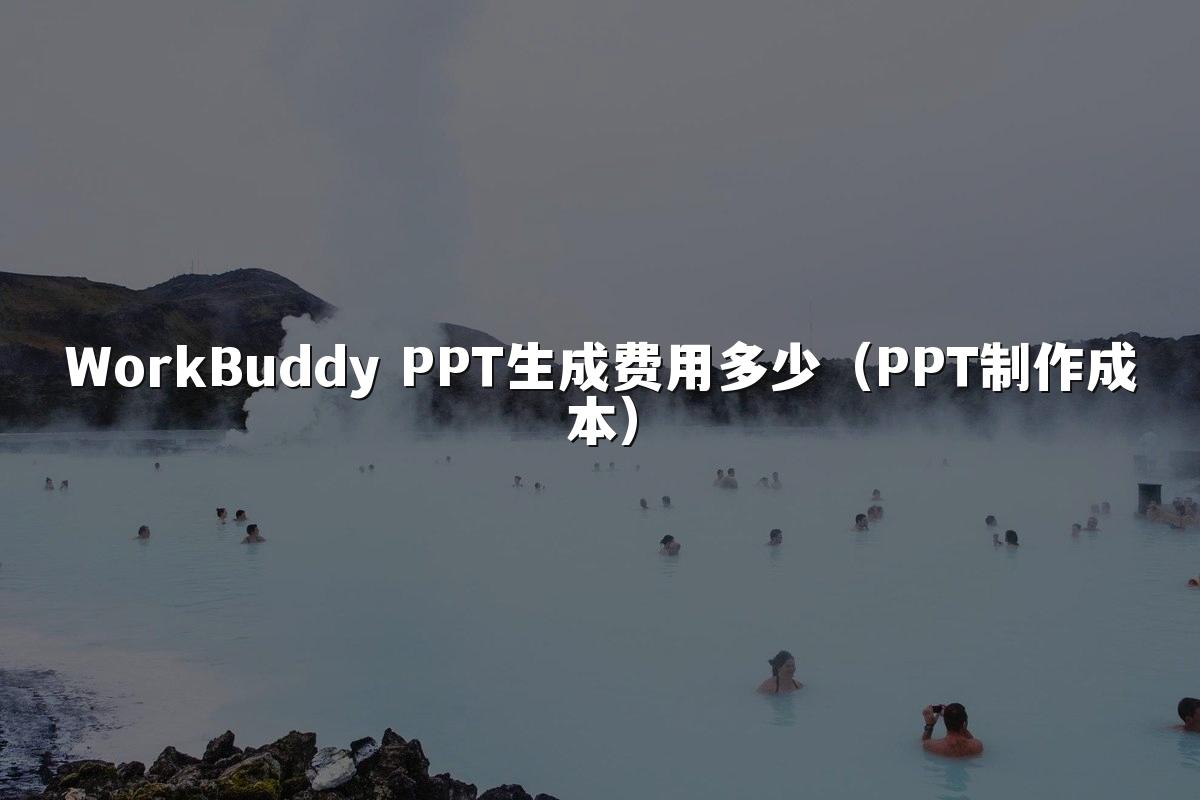 WorkBuddy PPT生成费用多少（PPT制作成本）