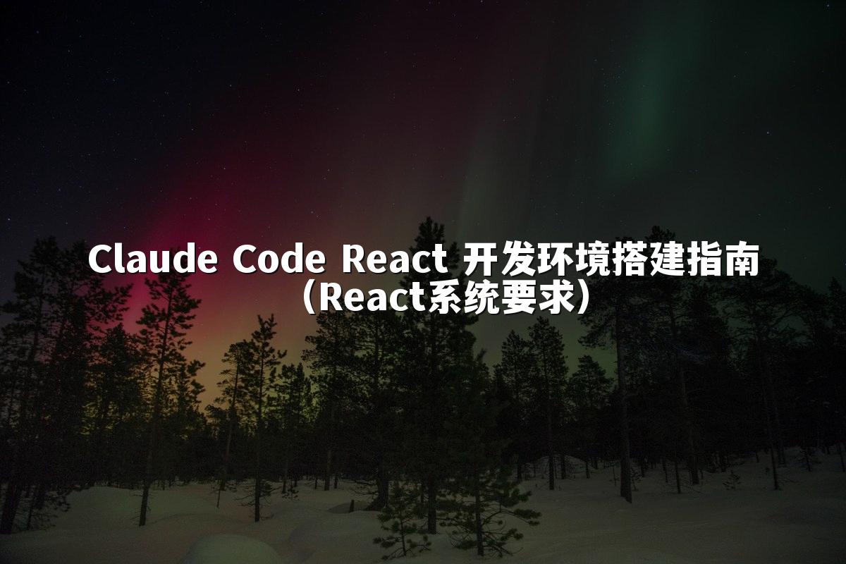 Claude Code React 开发环境搭建指南（React系统要求）