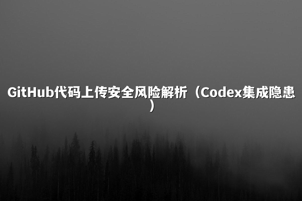 GitHub代码上传安全风险解析（Codex集成隐患）