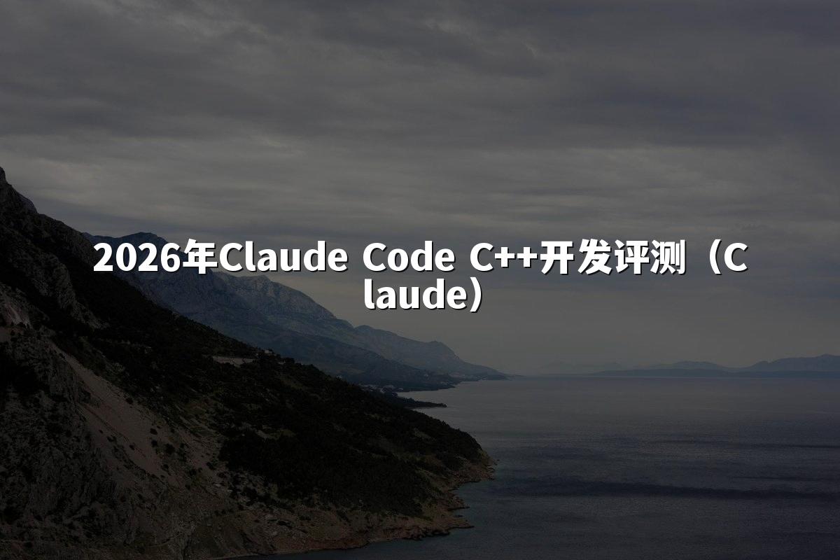 2026年Claude Code C++开发评测（Claude）