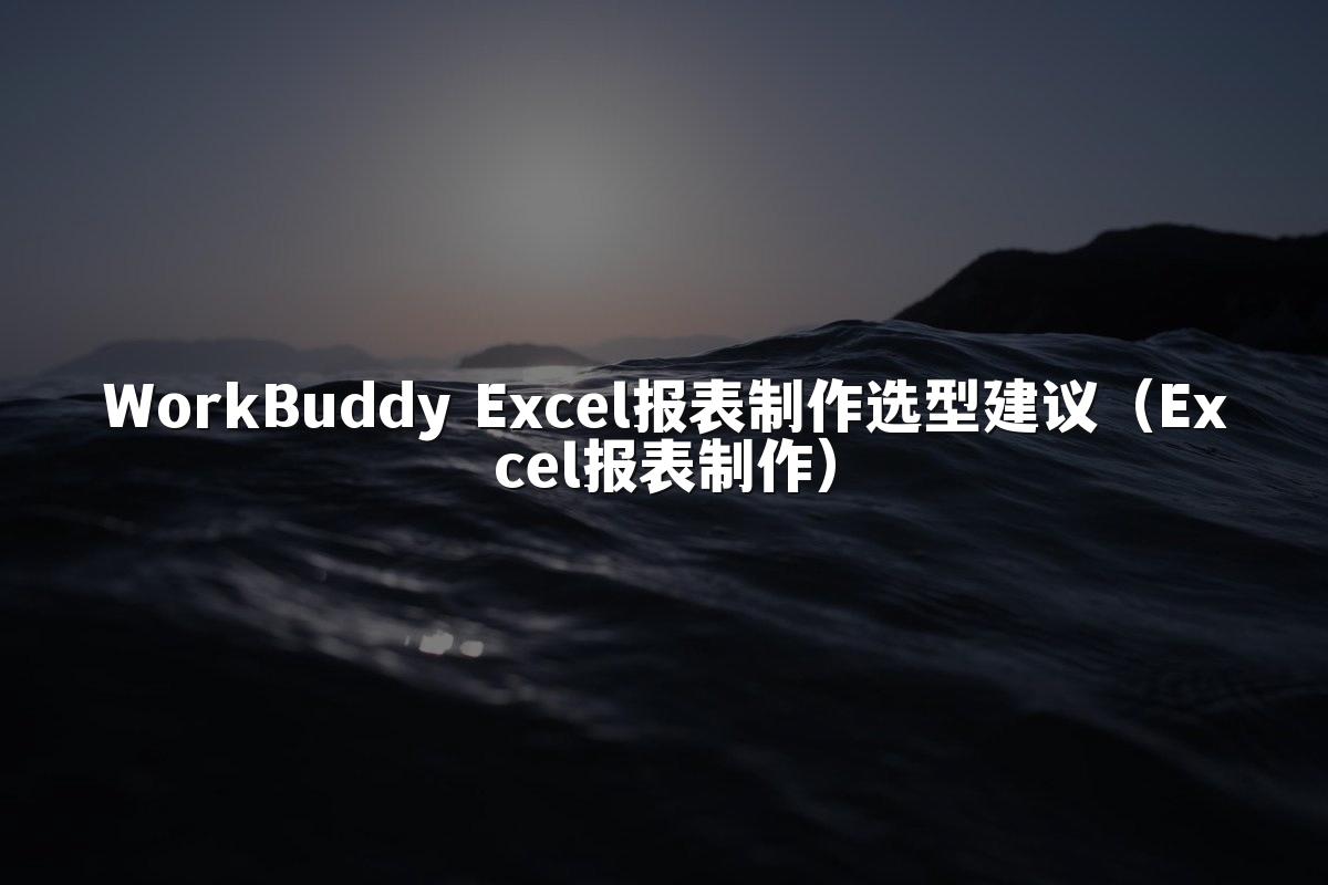 WorkBuddy Excel报表制作选型建议（Excel报表制作）
