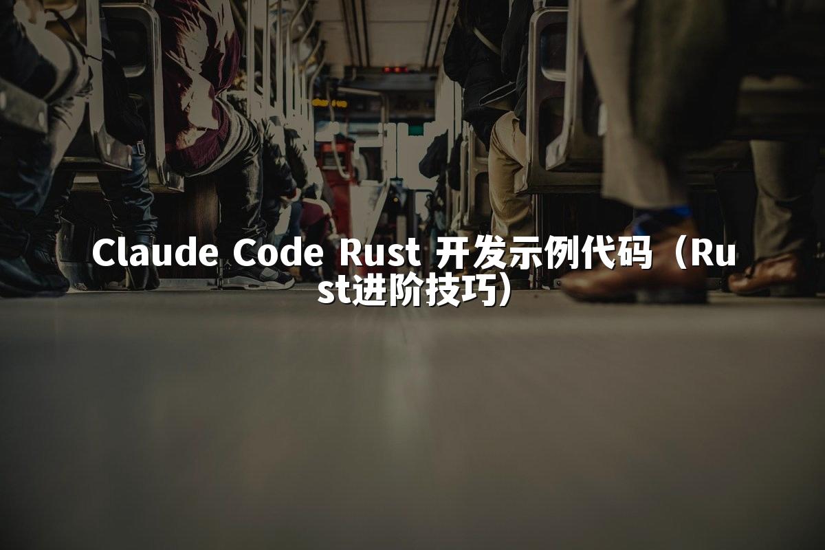 Claude Code Rust 开发示例代码(Rust进阶技巧)