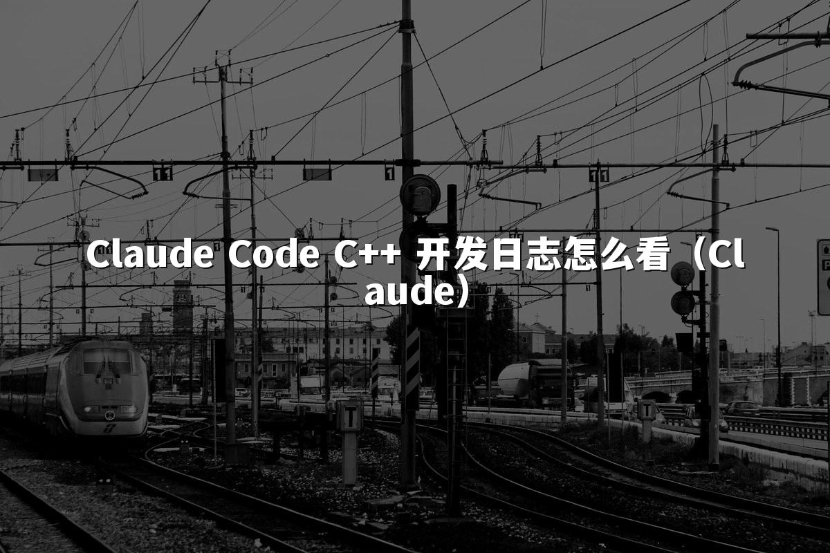 Claude Code C++ 开发日志怎么看（Claude）