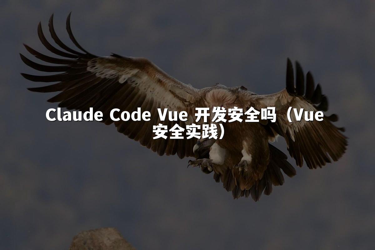 Claude Code Vue 开发安全吗(Vue 安全实践)