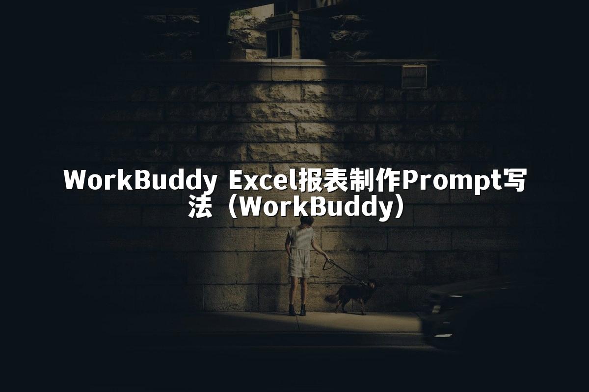 WorkBuddy Excel报表制作Prompt写法(WorkBuddy)