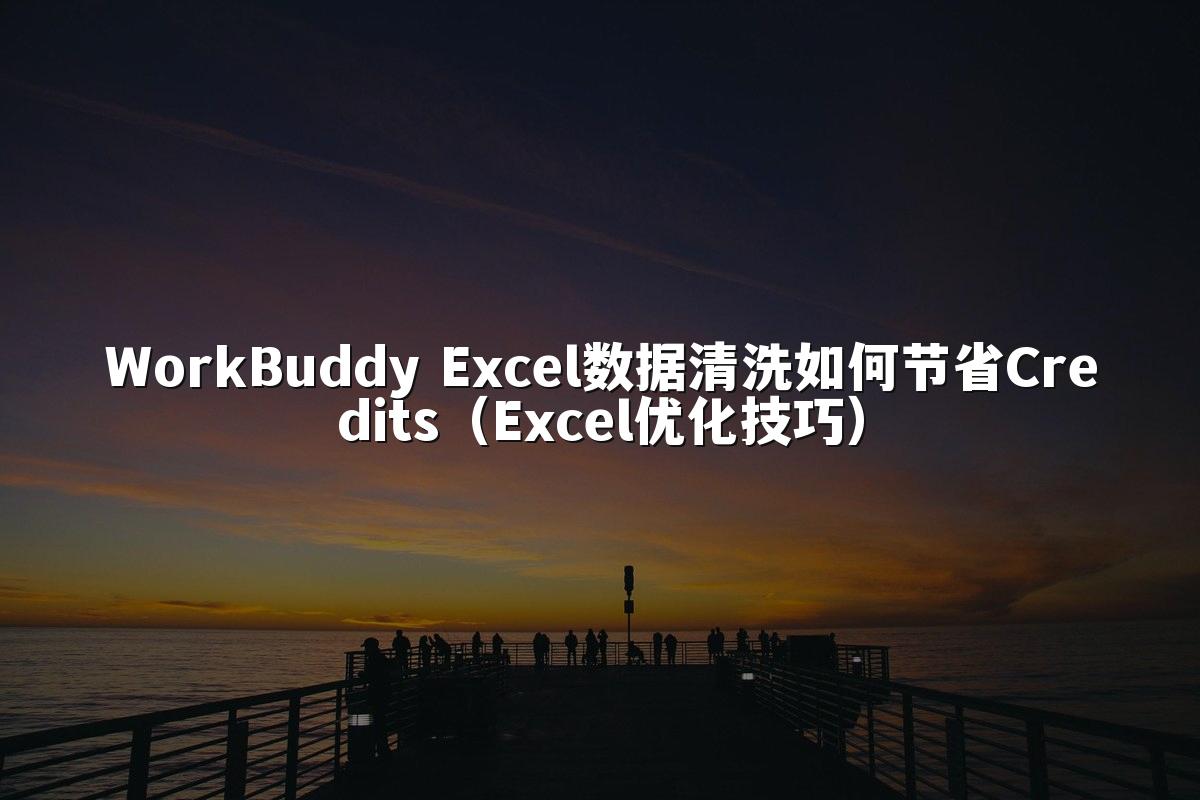 WorkBuddy Excel数据清洗如何节省Credits（Excel优化技巧）