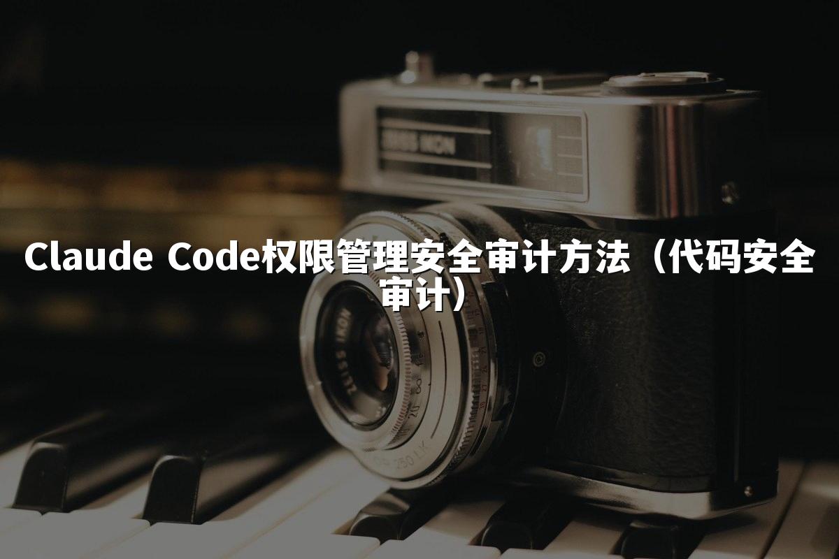 Claude Code权限管理安全审计方法(代码安全审计)