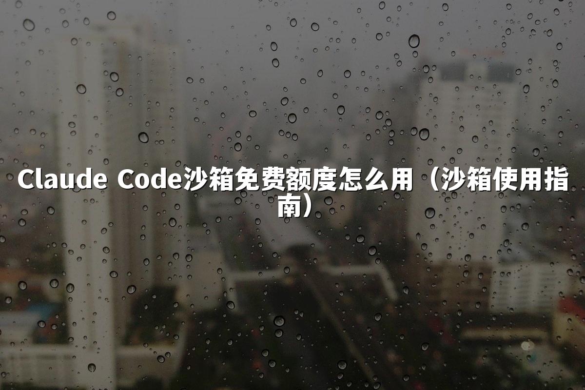 Claude Code沙箱免费额度怎么用（沙箱使用指南）