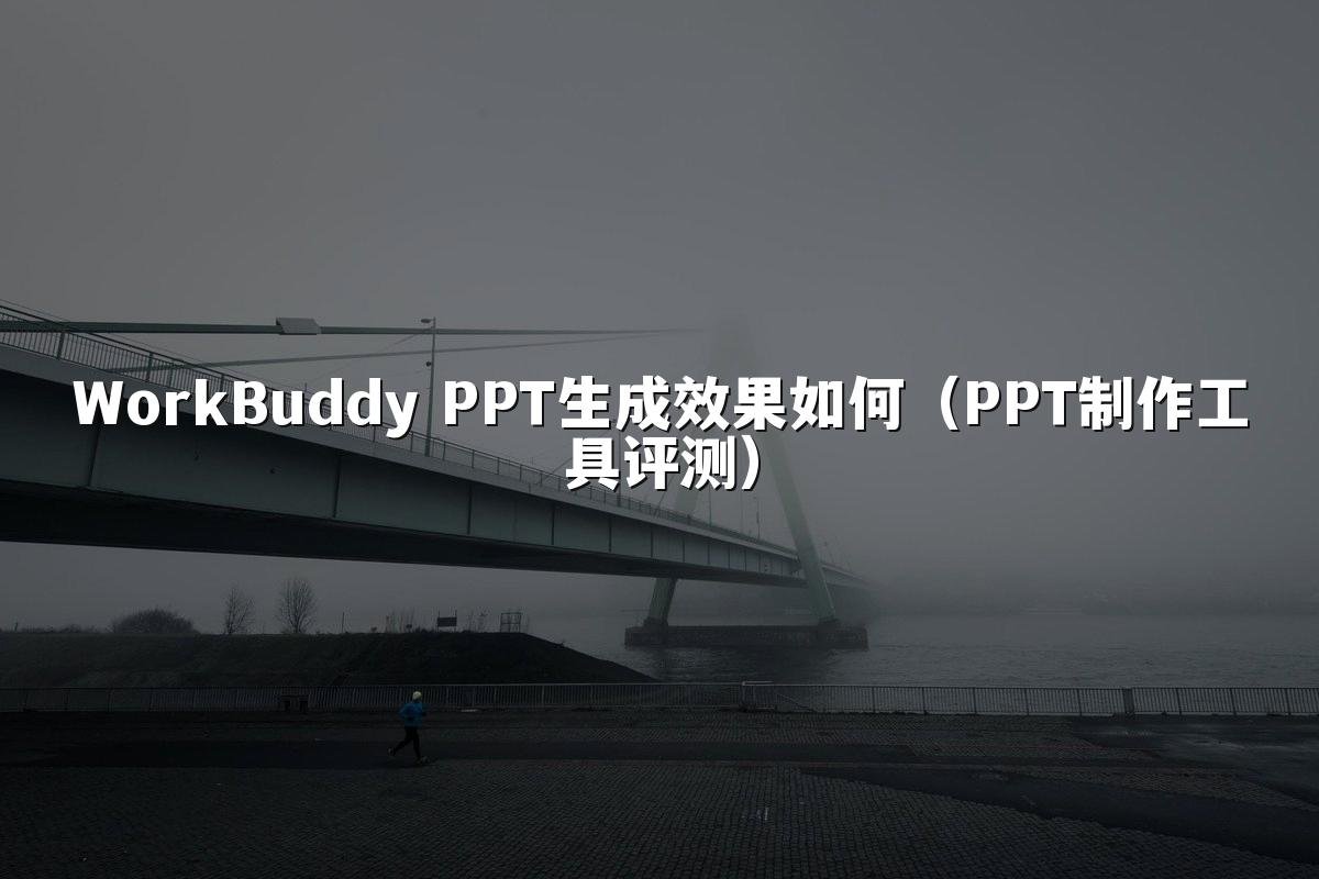 WorkBuddy PPT生成效果如何（PPT制作工具评测）