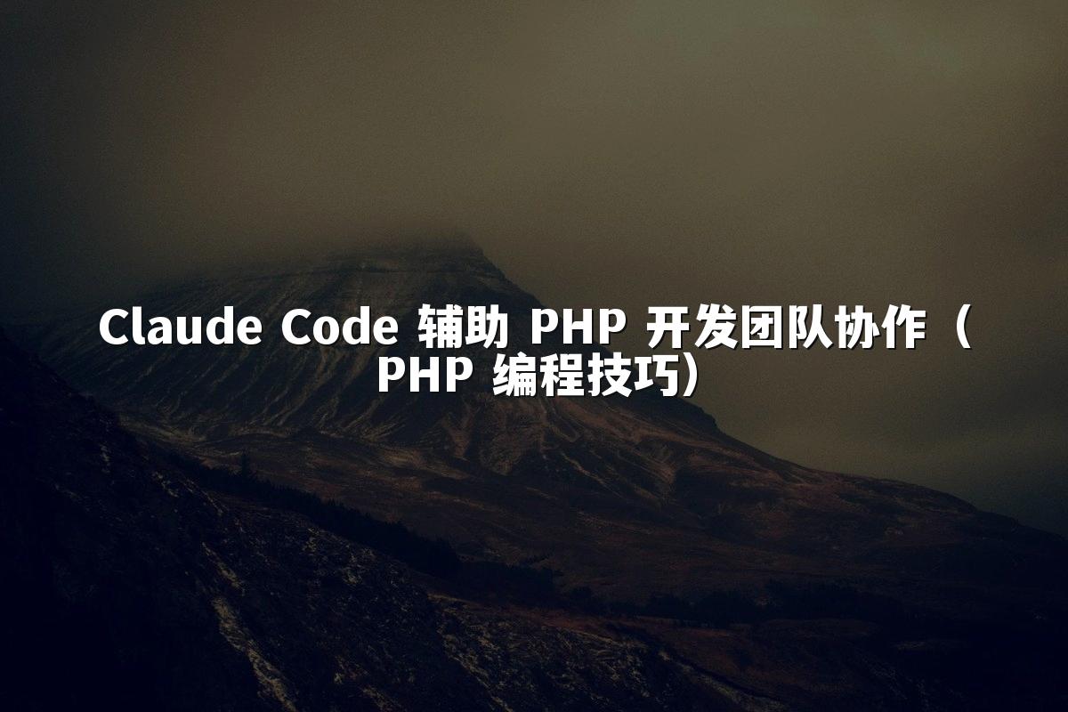 Claude Code 辅助 PHP 开发团队协作（PHP 编程技巧）
