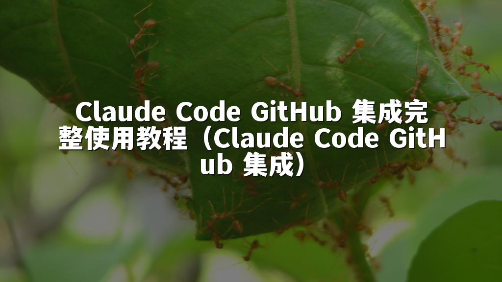 Claude Code GitHub 集成完整使用教程（Claude Code GitHub 集成）
