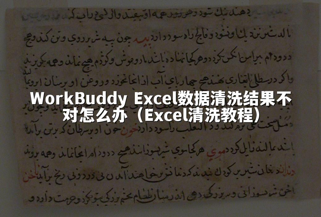 WorkBuddy Excel数据清洗结果不对怎么办（Excel清洗教程）