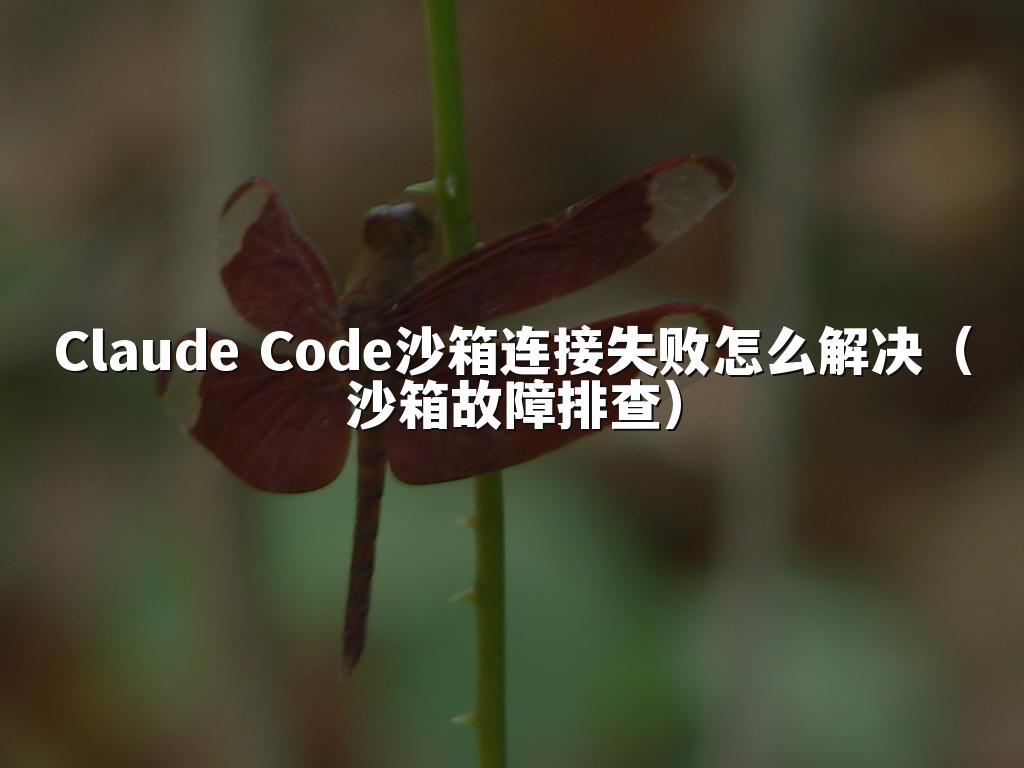 Claude Code沙箱连接失败怎么解决(沙箱故障排查)