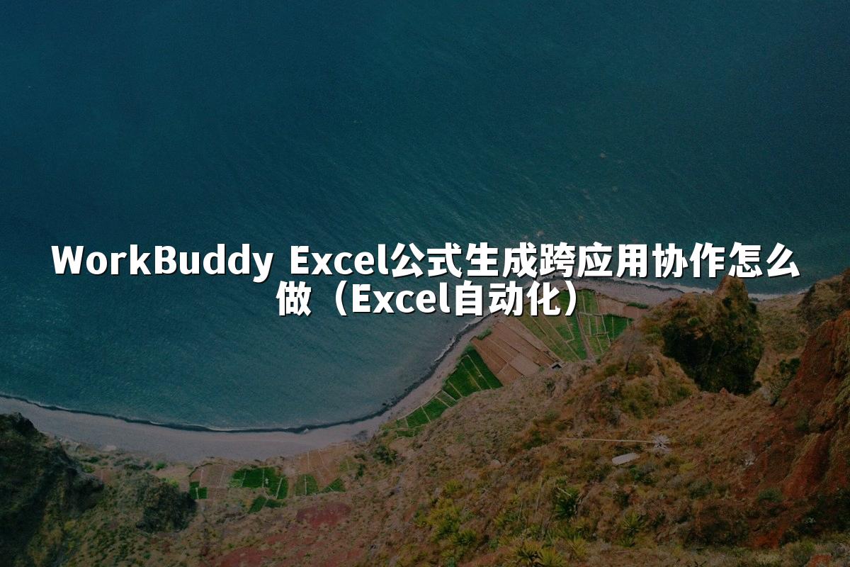 WorkBuddy Excel公式生成跨应用协作怎么做（Excel自动化）