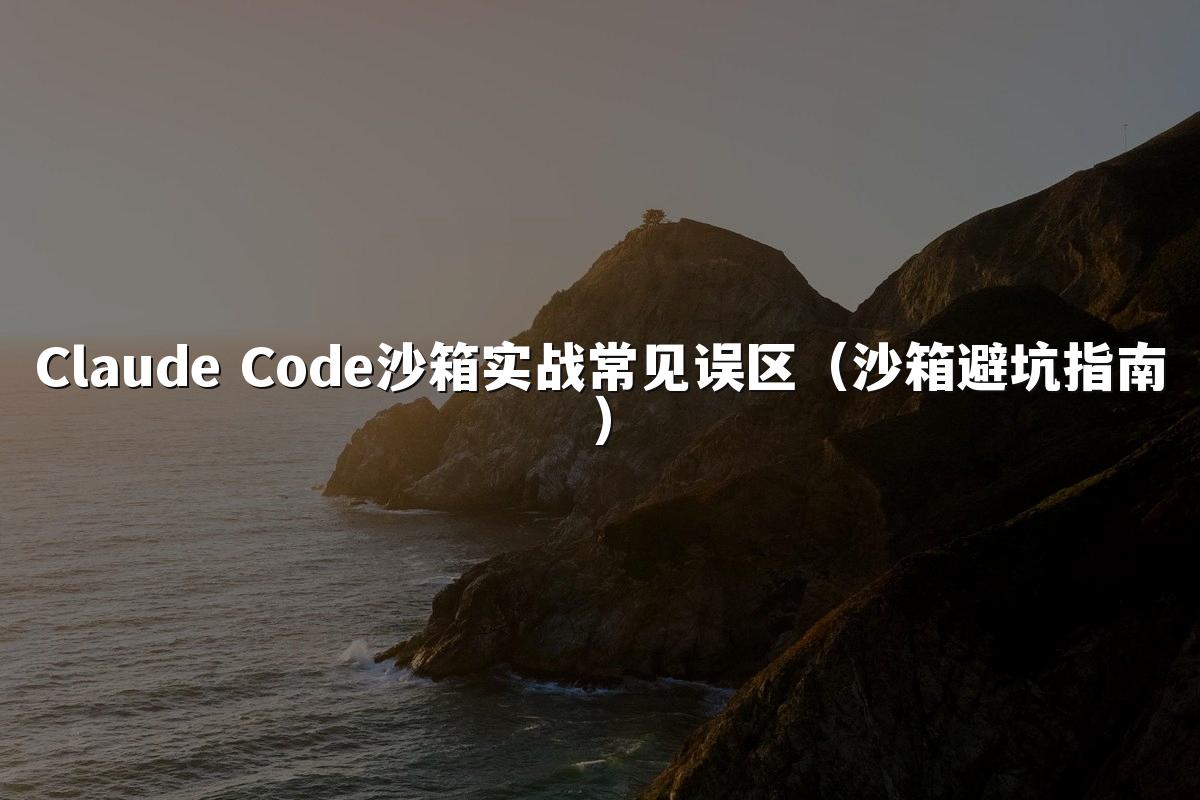 Claude Code沙箱实战常见误区（沙箱避坑指南）